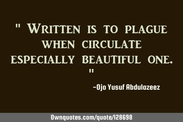 " Written is to plague when circulate especially beautiful one."