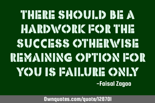 There Should Be A Hardwork For The Success Otherwise Remaining Option For You Is Failure O