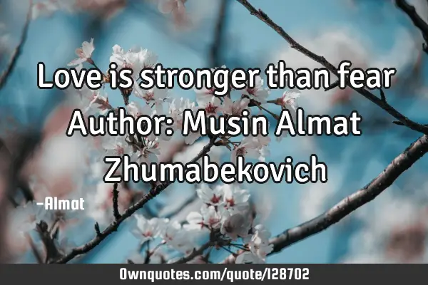 Love is stronger than fear Author: Musin Almat Z