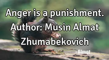 Anger is a punishment. Author: Musin Almat Zhumabekovich