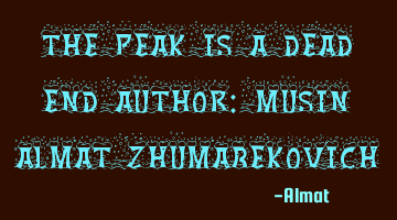 The peak is a dead end Author: Musin Almat Zhumabekovich
