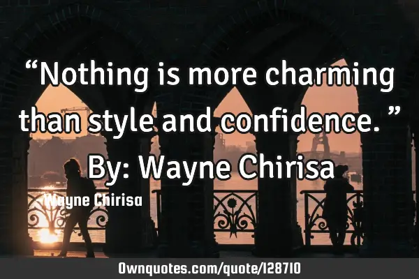 “Nothing is more charming than style and confidence.” By: Wayne C