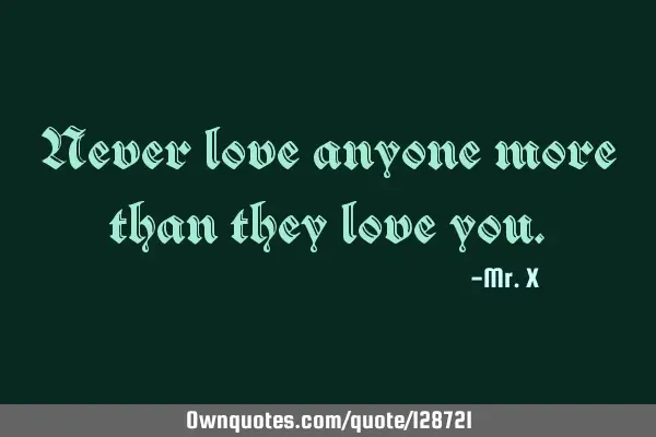 Never love anyone more than they love