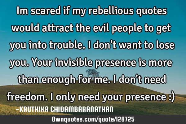 Im scared if my rebellious quotes would attract the evil people to get you into trouble.I don