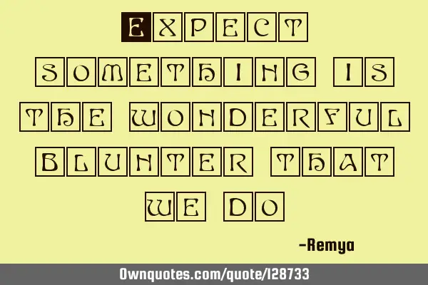 Expect something is the wonderful blunter that we
