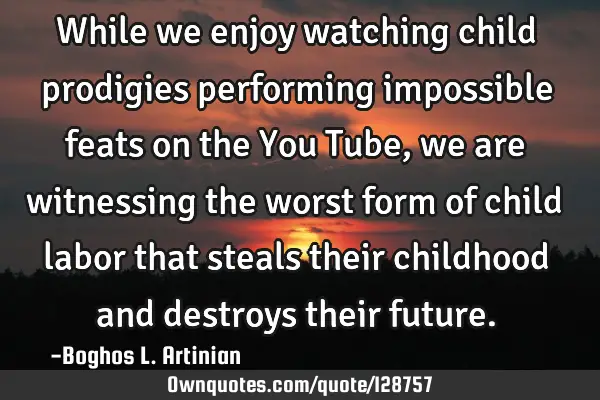 While we enjoy watching child prodigies performing impossible feats on the You Tube, we are