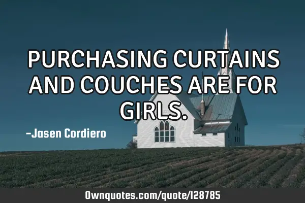 PURCHASING CURTAINS AND COUCHES ARE FOR GIRLS