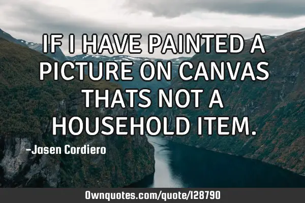 IF I HAVE PAINTED A PICTURE ON CANVAS THATS NOT A HOUSEHOLD ITEM
