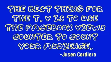 THE BEST THING FOR THE T.V IS TO USE THE FACEBOOK VIEWS COUNTER TO COUNT YOUR AUDIENCE.