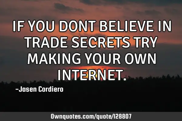 IF YOU DONT BELIEVE IN TRADE SECRETS TRY MAKING YOUR OWN INTERNET