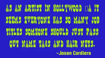 AS AN ARTIST IN HOLLYWOOD CA IT SEEMS EVERYONE HAS SO MANY JOB TITLES SOMEONE SHOULD JUST PASS OUT N