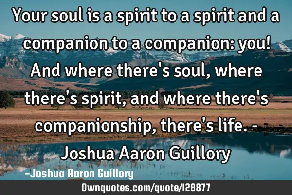 Your soul is a spirit to a spirit and a companion to a companion: you! And where there