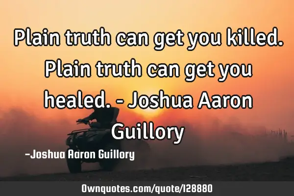 Plain truth can get you killed. Plain truth can get you healed. - Joshua Aaron G