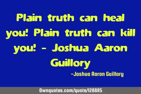Plain truth can heal you! Plain truth can kill you! - Joshua Aaron G