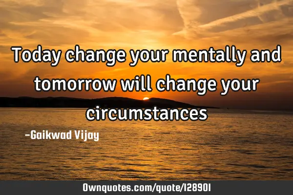 Today change your mentally and tomorrow will change your