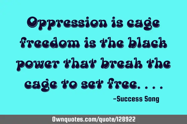 Oppression is cage freedom is the black power that break the cage to set