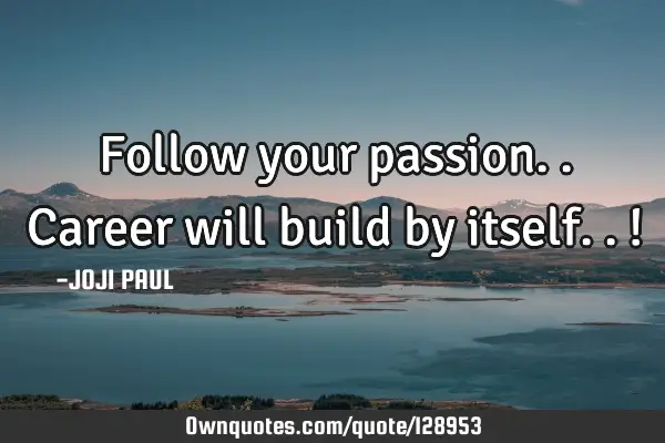 Follow your passion.. Career will build by itself..!