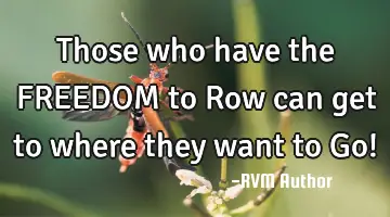 Those who have the FREEDOM to Row can get to where they want to Go!