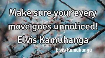 Make sure your every move goes unnoticed! Elvis Kamuhanga