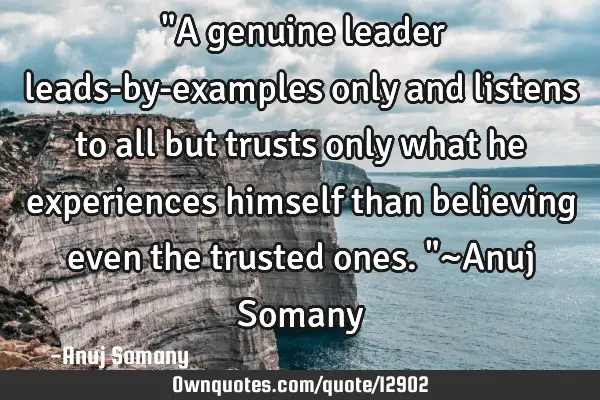 ‎"A genuine leader leads-by-examples only and listens to all but trusts only what he experiences