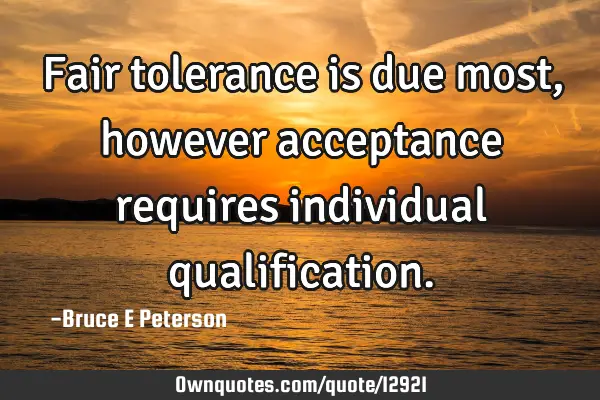 Fair tolerance is due most, however acceptance requires individual