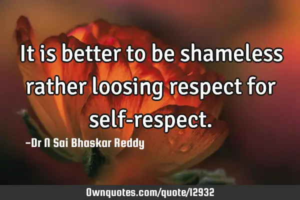 It is better to be shameless rather loosing respect for self-