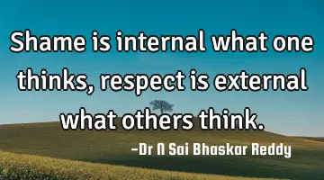 Shame is internal what one thinks, respect is external what others think.