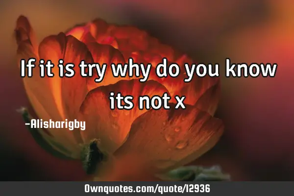 If it is try why do you know its not