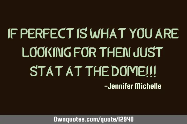IF PERFECT IS WHAT YOU ARE LOOKING FOR THEN JUST STAT AT THE DOME!!!