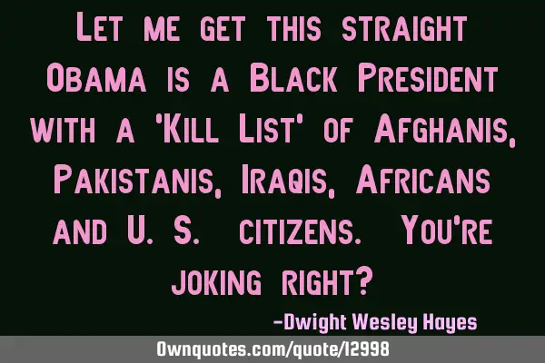 Let me get this straight Obama is a Black President with a ‘Kill List’ of Afghanis, Pakistanis,