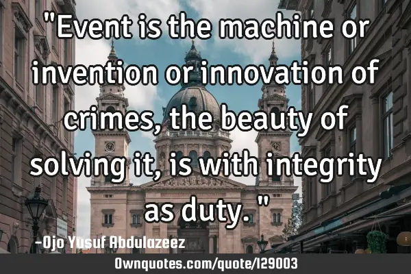 "Event is the machine or invention or innovation of crimes, the beauty of solving it, is with