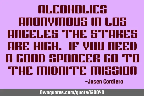 ALCOHOLICS ANONYMOUS IN LOS ANGELES THE STAKES ARE HIGH. IF YOU NEED A GOOD SPONCER GO TO THE MIDNIT
