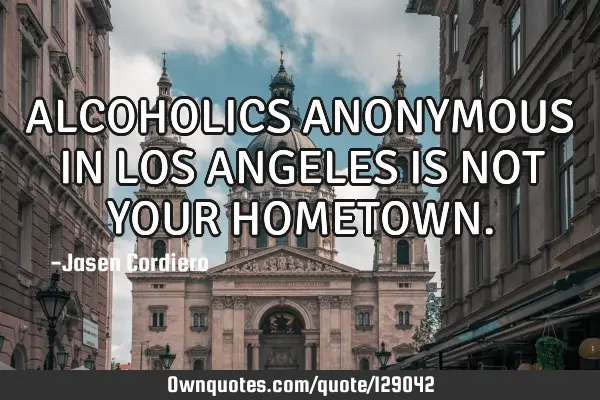 ALCOHOLICS ANONYMOUS IN LOS ANGELES IS NOT YOUR HOMETOWN