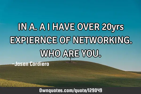 IN A.A I HAVE OVER 20yrs EXPIERNCE OF NETWORKING. WHO ARE YOU