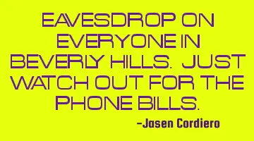 EAVESDROP ON EVERYONE IN BEVERLY HILLS. JUST WATCH OUT FOR THE PHONE BILLS.