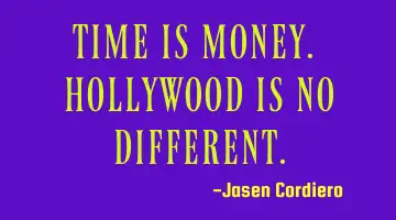 TIME IS MONEY. HOLLYWOOD IS NO DIFFERENT.