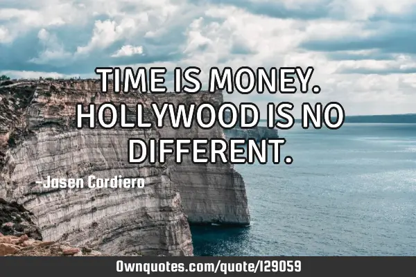 TIME IS MONEY. HOLLYWOOD IS NO DIFFERENT