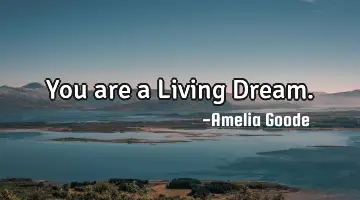 You are a Living Dream.