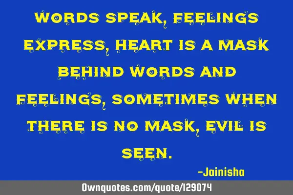 Words speak, feelings express, heart is a mask behind words and feelings, sometimes when there is