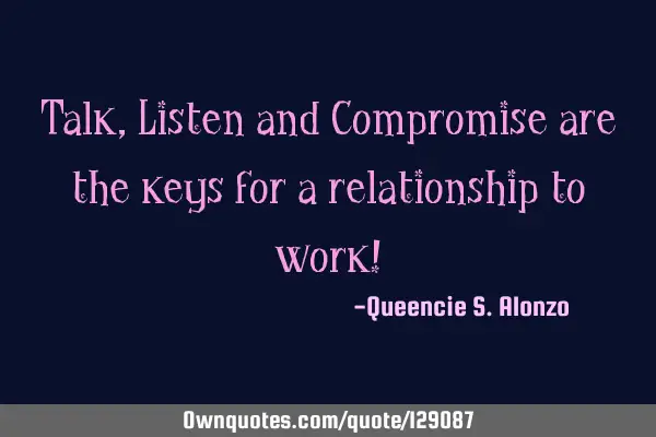Talk,Listen and Compromise are the keys for a relationship to work!