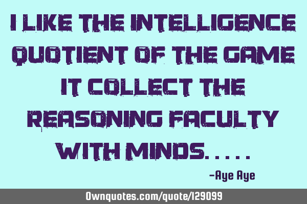 I like the intelligence quotient of the game it collect the reasoning faculty with