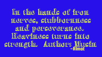 In the hands of iron nerves, stubbornness and perseverance. Heaviness turns into strength. Author: M
