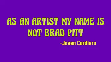 AS AN ARTIST MY NAME IS NOT BRAD PITT