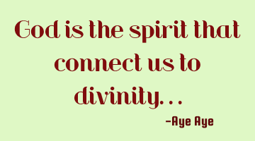God is the spirit that connect us to divinity...