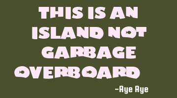 This is an island not garbage overboard....