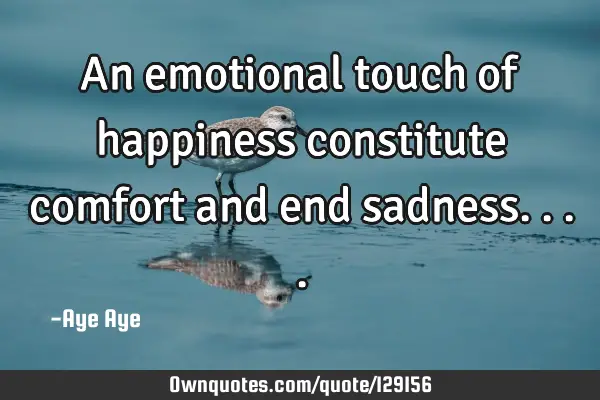 An emotional touch of happiness constitute comfort and end