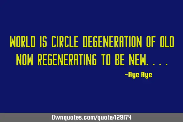 World is circle degeneration of old now regenerating to be