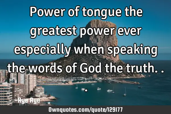Power of tongue the greatest power ever especially when speaking the words of God the