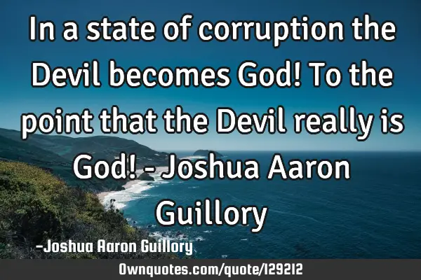 In a state of corruption the Devil becomes God! To the point that the Devil really is God! - Joshua