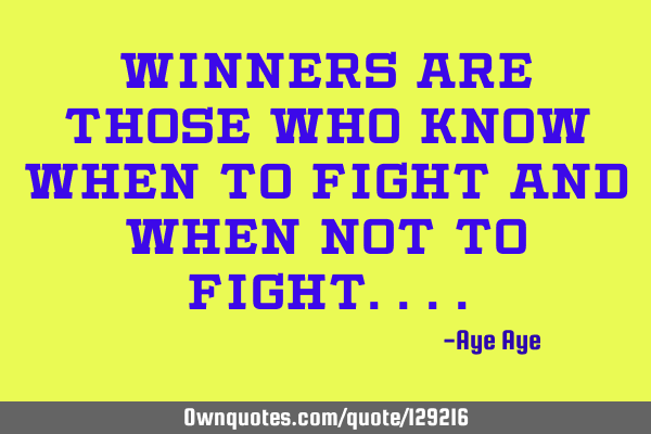 Winners are those who know when to fight and when not to